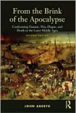 From the Brink of the Apocalypse: Confronting Famine, War, Plague, and Death in the Later Middle Ages - John Aberth