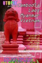 Utopia Guide to Cambodia, Laos, Myanmar & Vietnam: The Gay and Lesbian Scene in Southeast Asia Including Hanoi, Ho Chi Minh City & Angkor - John Goss