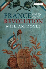 France and the Age of Revolution: Regimes Old and New from Louis XIV to Napoleon Bonaparte - William Doyle