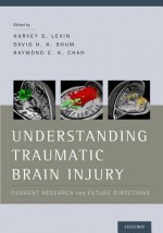 Understanding Traumatic Brain Injury: Current Research and Future Directions - Harvey Levin, David Shum, Raymond Chan