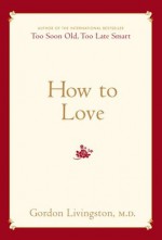 How to Love - M.D. Gordon Livingston M.D.