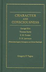 Character And Consciousness: George Eliot, Thomas Hardy, E. M. Forster, D. H. Lawrence (Phenomenological, Ecological, And Ethical Readings) - Gregory F. Tague