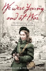 We Were Young and at War: The first-hand story of young lives lived and lost in World War Two - Svetlana Palmer, Sarah Wallis