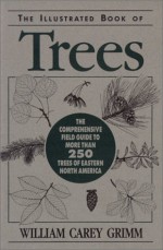 The Illustrated Book of Trees: The Comprehensive Field Guide to More Than 250 Trees of Eastern North America - William Carey Grimm