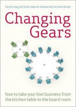 Changing Gears: How to Take Your Kiwi Business From the Kitchen Table to the Board Room - David Irving, Deborah Shepherd, Darl Kolb, Christine Woods