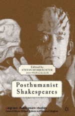 Posthumanist Shakespeares (Palgrave Shakespeare Studies) - Dr Stefan Herbrechter, Ivan Callus