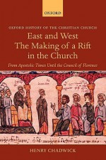 East and West: The Making of a Rift in the Church from Apostolic Times until the Council of Florence (History of the Christian Church) - Henry Chadwick