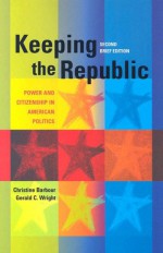 Keeping the Republic: Power and Citizenship in American Politics - Christine Barbour, Gerald C. Wright