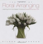 Art of Floral Arranging, The: Learning from the Master Florists at Flower School New York - Eileen Johnson