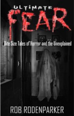 Ultimate Fear: Bite Size Tales of Horror and the Unexplained (Horror Short Stories) - Rob RodenParker