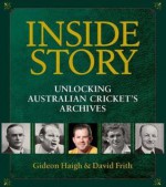 Inside Story: Unlocking Australian Cricket's Archives - Gideon Haigh