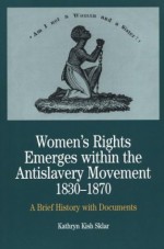 Women's Rights Emerges within the Anti-Slavery Movement, 1830-1870: A Brief History with Documents (The Bedford Series in History and Culture) - Kathryn Kish Sklar