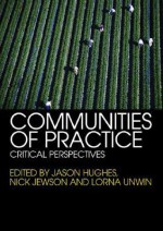 Communities of Practice: Critical Perspectives - Jason Hughes, Nick Jewson, Lorna Unwin