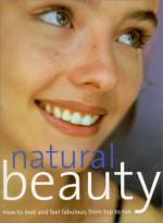 Natural Beauty: How to Look and Feel Fabulous, from Top to Toe - Southwater Publishing, Jacki Wadeson, Kate Shapland