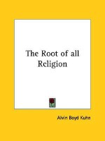 The Root of All Religion - Alvin Boyd Kuhn