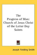 The Progress of Man: Church of Jesus Christ of the Latter Day Saints - Joseph Fielding Smith