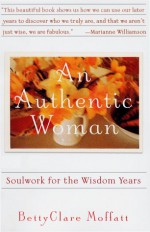 An Authentic Woman: Soulwork for the Wisdom Years - Bettyclare Moffatt