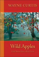 Wild Apples: Field Notes from a River Farm - Wayne Curtis