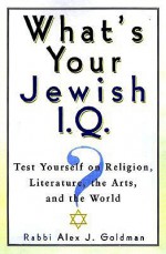 What's Your Jewish I.Q.?: Test Yourself on Religion, Literature, the Arts, and the World - Alex J. Goldman