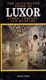 The Illustrated Guide to Luxor - Tombs, Temples, and Museums - Kent R. Weeks