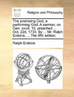 The Promising God, a Performing God. a Sermon, on Gen. XXVIII. 15. Preached ... Oct. 22d, 1733. by ... Mr. Ralph Erskine, ... the Fifth Edition - Ralph Erskine