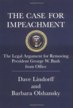 The Case for Impeachment: The Legal Argument for Removing President George W. Bush from Office - Dave Lindorff, Barbara Olshansky