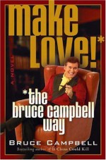 Make Love the Bruce Campbell Way - Bruce Campbell