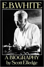 E.B. White: A Biography - Scott Elledge