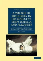 A Voyage of Discovery, Made Under the Orders of the Admiralty, in His Majesty's Ships Isabella and Alexander - John Ross