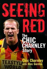 Seeing Red: The Chic Charnley Story - Chic Charnley, Alex Gordon