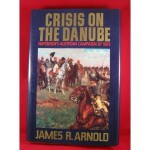 Crisis on the Danube: Napoleon's Austrian Campaign of 1809 - James R. Arnold