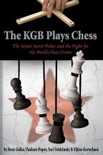 The KGB Plays Chess: The Soviet Secret Police and the Fight for the World Chess Crown - Boris Gulko, Vladimir Popov, Yuri Felshtinisky