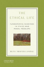 The Ethical Life: Fundamental Readings in Ethics and Moral Problems - Russ Shafer-Landau