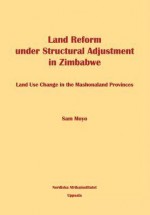 Land Reform Under Structural Adjustment In Zimbabwe: Land Use Change In The Machonaland Provinces - Sam Moyo