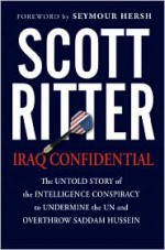 Iraq Confidential: The Untold Story of the Intelligence Conspiracy to Undermine the UN and Overthrow Saddam Hussein - Scott Ritter, Seymour M. Hersh