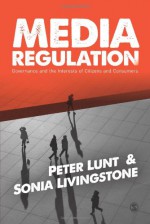 Media Regulation: Governance and the Interests of Citizens and Consumers - Peter Lunt