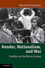 Gender, Nationalism, and War: Conflict on the Movie Screen - Matthew Evangelista