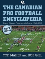 The Canadian Pro Football Encyclopedia: Every Player, Coach and Team 1946-2012 - Tod Maher, Bob Gill