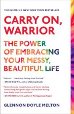 Carry On, Warrior: The Power of Embracing Your Messy, Beautiful Life - Glennon Doyle Melton