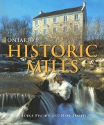 Ontario's Historic Mills - George Fischer, Mark Harris