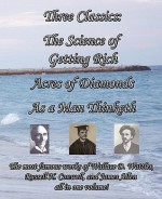 Three Classics: The Science of Getting Rich, Acres of Diamonds, As a Man Thinketh - The most famous works of Wallace D. Wattles, Russell H. Conwell, and James Allen all in one volume! - Wallace D. Wattles, James Allen, Russell H. Conwell