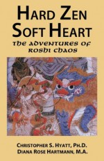 Hard Zen, Soft Heart: The Adventures of Roshi Chaos - Christopher S. Hyatt, Diana Rose Hartmann, Nicholas Tharcher