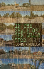 In the Shade of the Shady Tree: Stories of Wheatbelt Australia - John Kinsella