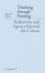 Thinking through Painting: Reflexivity and Agency beyond the Canvas - Peter Geimer, Isabelle Graw, Andrxe9 Rottmann, Daniel Birnbaum, Nikolaus Hirsch