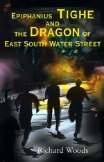 Epiphanius Tighe and the Dragon of East South Water Street - Richard Woods