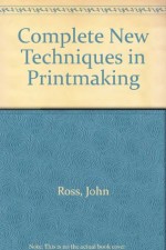 The Complete New Techniques in Printmaking; The Art and Technique of the Collagraph, the Dimensional Print, Dry Lithography, Photographic Prints, care - John Ross, Clare Romano, Rudy Pozzati