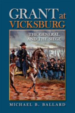 Grant at Vicksburg: The General and the Siege - Michael B. Ballard