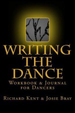 Writing the Dance: Workbook & Journal for Dancers - Richard Kent, Josie Bray