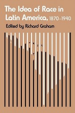 The Idea of Race in Latin America, 1870-1940 (LLILAS Critical Reflections on Latin America Series) - Richard Graham