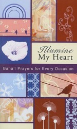 Illumine My Heart: Bahá'í Prayers for Every Occasion - Baha'i Publishing, The Báb, Abdu'l-Bahá, Bahá'u'lláh